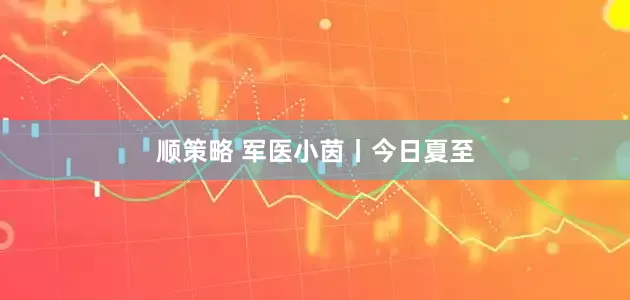 顺策略 军医小茵丨今日夏至