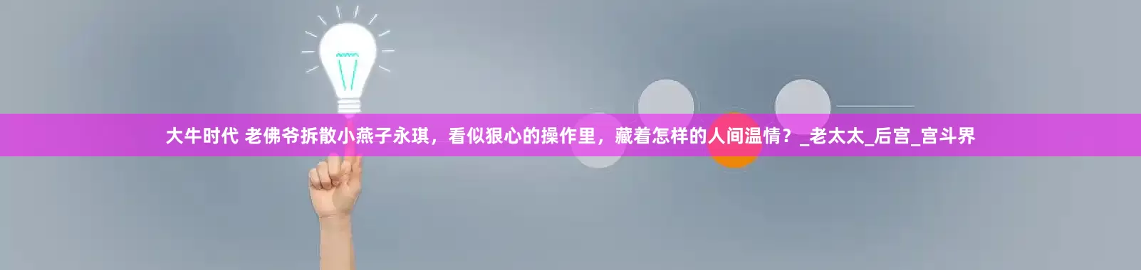 大牛时代 老佛爷拆散小燕子永琪，看似狠心的操作里，藏着怎样的人间温情？_老太太_后宫_宫斗界