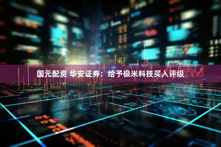 国元配资 华安证券：给予极米科技买入评级