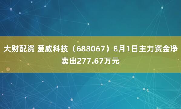 大财配资 爱威科技（688067）8月1日主力资金净卖出277.67万元