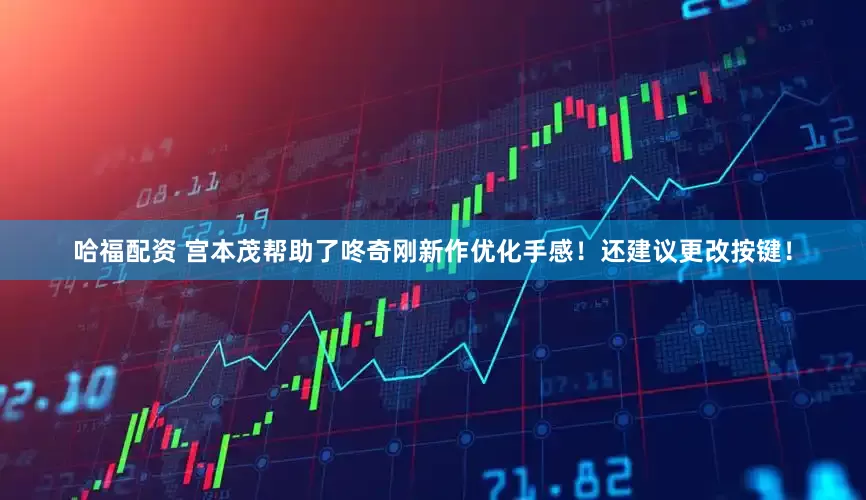 哈福配资 宫本茂帮助了咚奇刚新作优化手感！还建议更改按键！