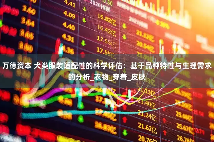 万德资本 犬类服装适配性的科学评估：基于品种特性与生理需求的分析_衣物_穿着_皮肤