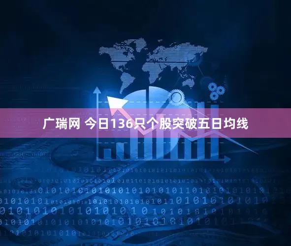 广瑞网 今日136只个股突破五日均线