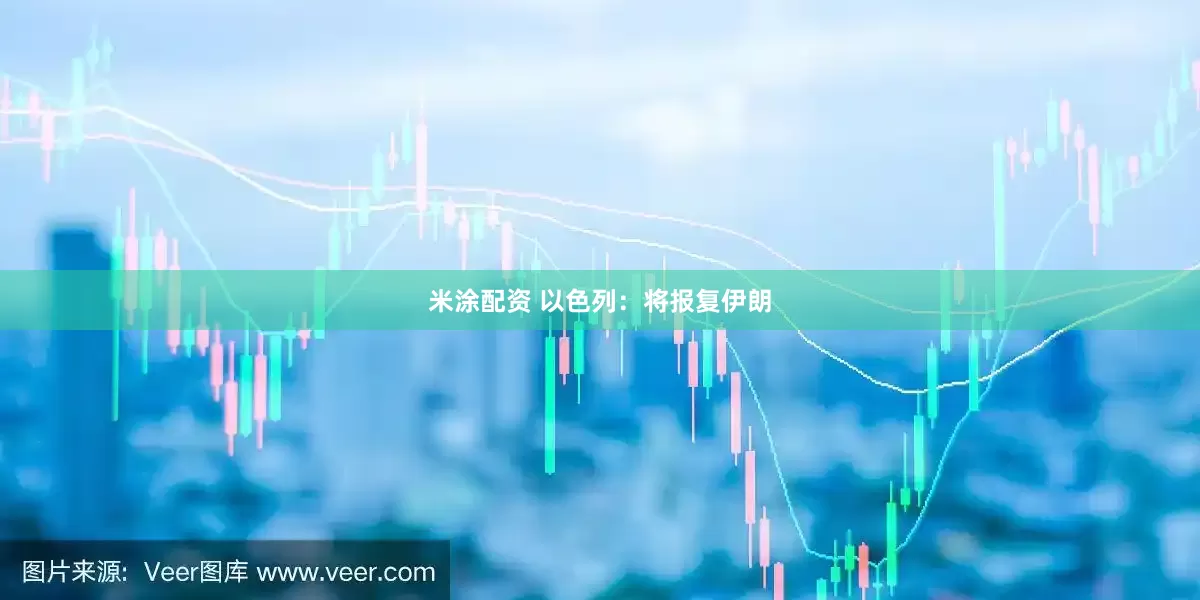 米涂配资 以色列：将报复伊朗