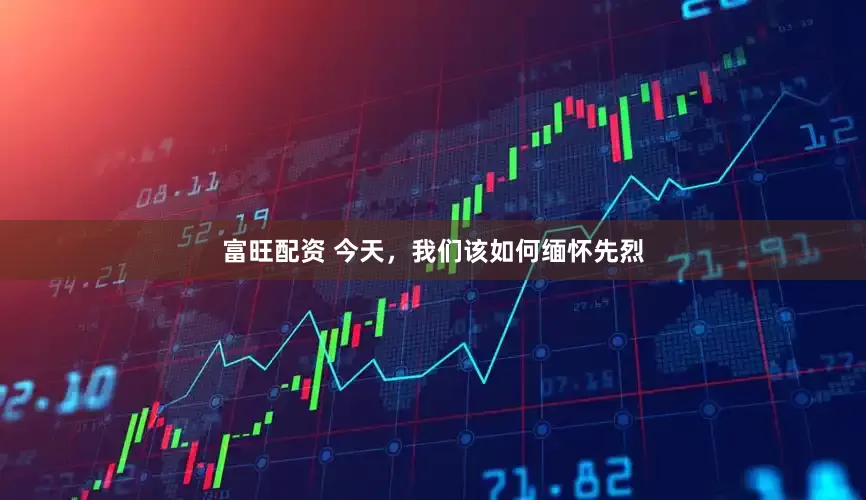 富旺配资 今天，我们该如何缅怀先烈