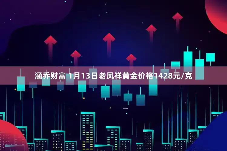 涵乔财富 1月13日老凤祥黄金价格1428元/克
