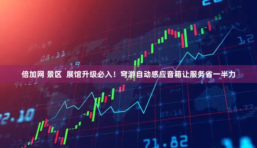倍加网 景区  展馆升级必入！穹游自动感应音箱让服务省一半力