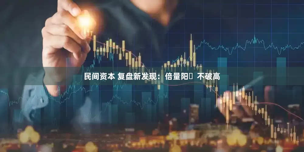 民间资本 复盘新发现：倍量阳➕不破高